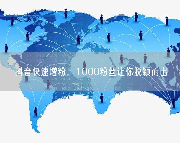 抖音快速增粉，1000粉丝让你脱颖而出
