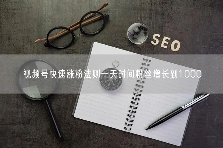 视频号快速涨粉法则一天时间粉丝增长到1000
